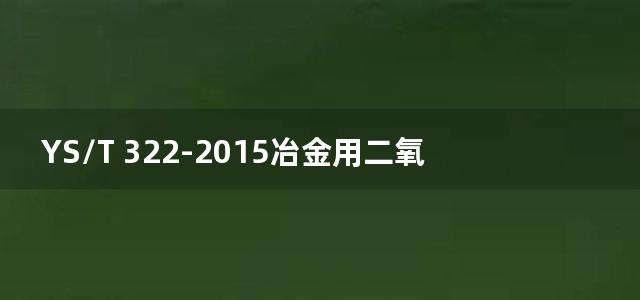 YS/T 322-2015冶金用二氧化钛